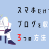 【スマホ1台で】ブログを収益化できる？知らないと稼げない3つの方法