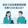 自社で正社員登用試験を取り入れるには？実施の流れや失敗しないポイントも紹介！