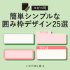 【コピペ可】簡単シンプルな囲み枠デザイン25選【HTML控え】