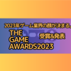 「ゲーム業界の今年の顔が決まる。」TheGameAwards2023受賞＆発表