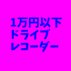 ドライブレコーダーの選び方と1万円以下おすすめ格安ドライブレコーダー