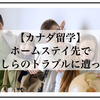 【カナダ留学】ホームステイ先で何かしらのトラブルに遭ったら