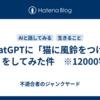 ChatGPTに「猫に風鈴をつける話」をしてみた件　※12000字程