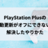 PlayStation Plusの自動更新の設定をオフにできない！解決した対処方法と流れ
