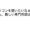 【パソコン初心者】購入前に確認したい約２０個の用語！（ストレージ、メモリなど）