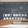 【書評】特別だから出来るのではない