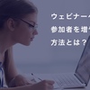 ウェビナーへの参加者を増やす方法とは？