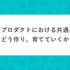 マルチプロダクトにおける共通基盤をどう作り、育てていくか