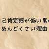 自己肯定感が低い男がめんどくさい理由｜特徴・付き合い方・結婚前の注意点まで徹底解説