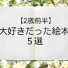 【2歳前半】毎日15冊以上読んでいた娘が大好きだったおすすめ絵本 5選