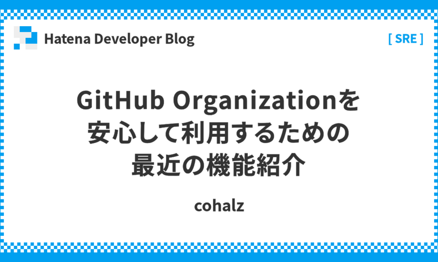 GitHub Organizationを安心して利用するための最近の機能紹介