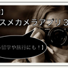 【厳選】オススメカメラアプリ3選！【海外留学や旅行にも！】