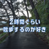 2時間ぐらい散歩するのが好き