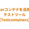 Dockerコンテナを活用したテストツール【Testcontainers】