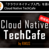 【開催告知！】「クラウドネイティブ入門」を語るCloud Native TechCafe