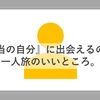 「本当の自分」に出会えるのが、一人旅のいいところ。