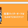 仮面ライダーギーツはGANTZ（ガンツ）のパクリ？理由と類似点、GANTZ作者（奥浩哉）のコメントを紹介！