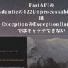 FastAPIのpydanticの422UnprocessableEntityはExceptionのExceptionHandlerではキャッチできない