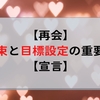 【再会】約束と目標設定の重要性。【宣言】