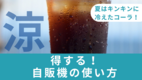 【夏はキンキンに冷えたコーラ！】得する自販機の使い方
