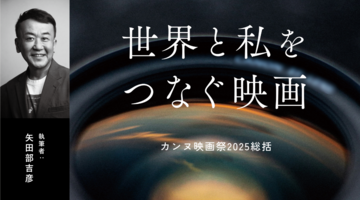 矢田部吉彦｜カンヌ映画祭2025総括【世界と私をつなぐ映画】