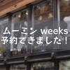 ムーミン weeks 予約できました！