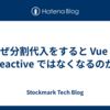 なぜ分割代入をすると Vue は reactive ではなくなるのか