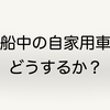 長期乗船中の自家用車をどうするか？