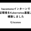hacomonoインターンで検証環境をKubernetes基盤上に構築しました