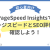 PageSpeed Insightsを使って、ページスピードとSEO評価を確認しよう！スピード改善のポイントも解説！