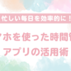 スマホを使った時間管理アプリの活用術 忙しい毎日をもっと効率的に！