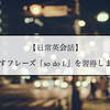 【日常英会話】同感を示すフレーズ『so do I.』を習得しましょう！