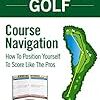 『Play Strategic Golf: Course Navigation: How To Position Yourself To Score Like The Pros』