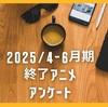 2025/4-6月期終了アニメアンケート