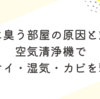 夏に臭う部屋の原因と対策｜空気清浄機でニオイ・湿気・カビを撃退しよう