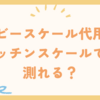 ベビースケール代用術｜キッチンスケールでも測れる？