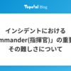 インシデントにおける「Commander(指揮官)」の重要性とその難しさについて
