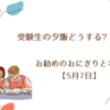 受験生の夕飯どうする?お勧めのおにぎりと名言【5月7日】