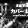 sumikaがカバーした楽曲まとめ！ヒゲダンやフレデリックも！？