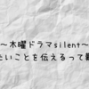 【ドラマsilent】伝えたいことを伝えるのは難しい