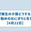 受験生の夕飯どうする?お勧めのおにぎりと名言【4月22日】