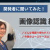 アルゴリズム開発者に聞いてみた！vol.1「画像認識 編」
