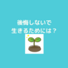 後悔しないで生きるためにも自己肯定感の概念は大事だった！