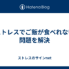 ストレスでご飯が食べれない問題を解決