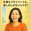 仕事もプライベートも、楽しみしかないんです！