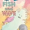 とっても可愛らしい、魚と波を主人公にしたガイゼル・オナー賞作品、『Fish and Wave』のご紹介