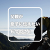 父親として息子に伝えたい人生訓はすべてキングダムの中にあった | 父親が息子に伝えたい6つのこと