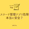 【パスワード管理アプリ危険性】本当に安全？知らないと怖いリスクと対策を徹底解説！