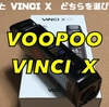 VOOPOO  VINCI X　開封レビュー　VINCI と VINCI X　どちらを選びますか？