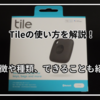 Tileの使い方を解説！Tileの種類と出来る事、設定方法まで実際に使って解説！